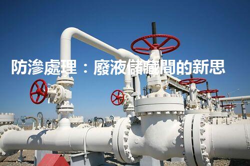 防滲處理：廢液儲藏間的新思路