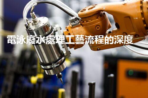 電泳廢水處理工藝流程的深度刨析與創(chuàng)新