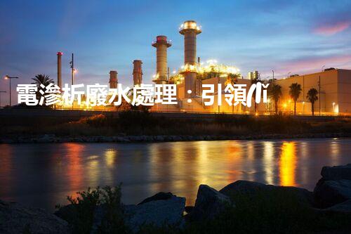 電滲析廢水處理：引領(lǐng)環(huán)保新革命？