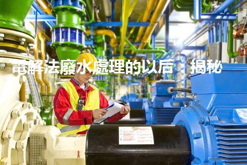 電解法廢水處理的以后：揭秘行業(yè)變革！