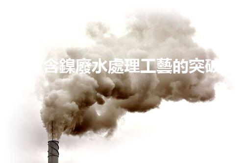 電鍍含鎳廢水處理工藝的突破：能否實(shí)現(xiàn)零排放？