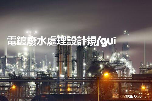 電鍍廢水處理設計規(guī)范：揭秘行業(yè)隱秘與以后走向？
