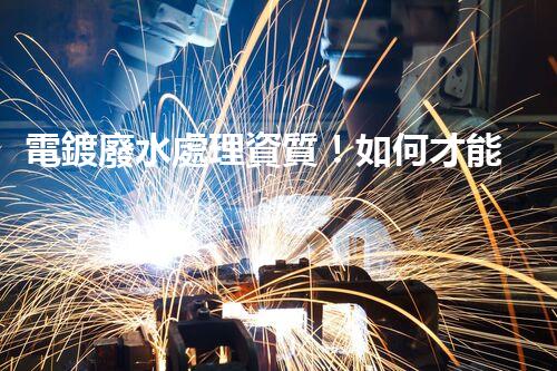 電鍍廢水處理資質！如何才能輕松擁有它？