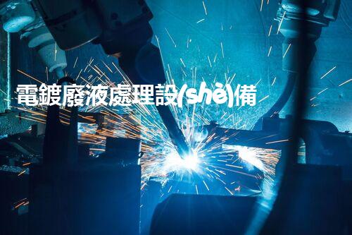 電鍍廢液處理設(shè)備費用分析及優(yōu)化