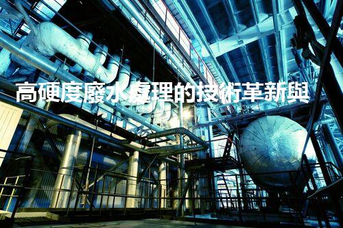 高硬度廢水處理的技術革新與應用前景？