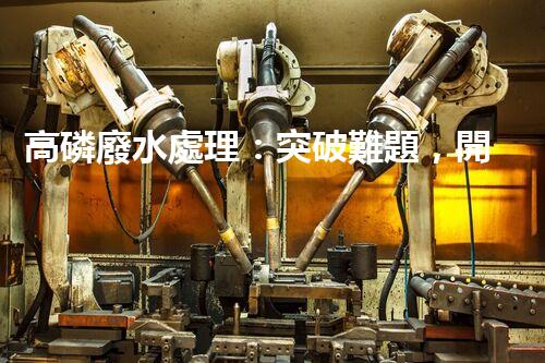 高磷廢水處理：突破難題，開啟綠色以后？