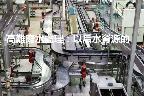 高難廢水處理：以后水資源的終極挑戰(zhàn)？