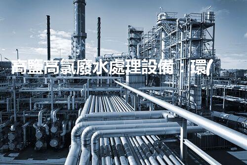 高鹽高氯廢水處理設備：環(huán)?？萍嫉囊院笾?？