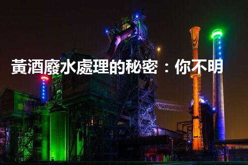 黃酒廢水處理的秘密：你不明白的環(huán)保技術(shù)突破！